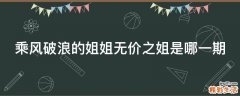 乘风破浪的姐姐无价之姐是哪一期