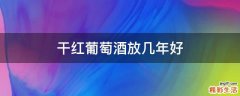干红葡萄酒放几年好