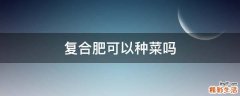 复合肥可以种菜吗