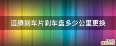 迈腾刹车片刹车盘多少公里更换