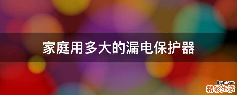 家庭用多大的漏电保护器