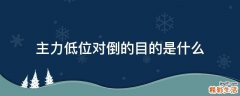 主力低位对倒的目的是什么