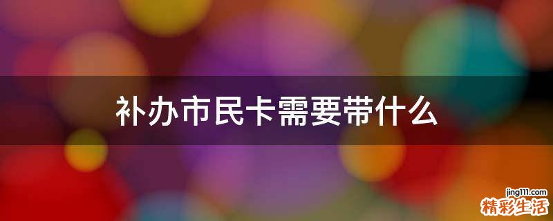 补办市民卡需要带什么
