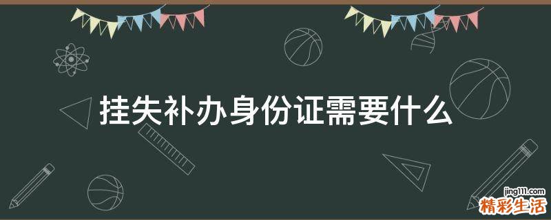 挂失补办身份证需要什么