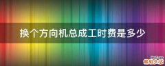 换个方向机总成工时费是多少