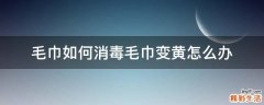 毛巾如何消毒毛巾变黄怎么办