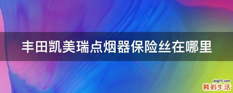 丰田凯美瑞点烟器保险丝在哪里
