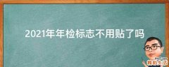 2021年年检标志不用贴了吗