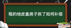 租的地皮盖房子拆了如何补偿