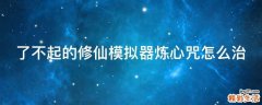 了不起的修仙模拟器炼心咒怎么治