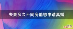 夫妻多久不同房能够申请离婚