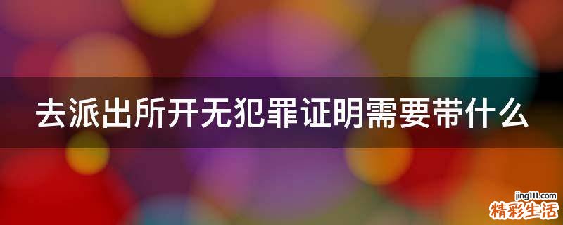 去派出所开无犯罪证明需要带什么