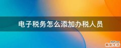 电子税务怎么添加办税人员