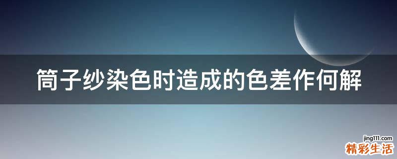 筒子纱染色时造成的色差作何解