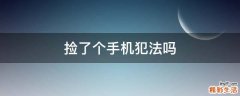 捡了个手机犯法吗