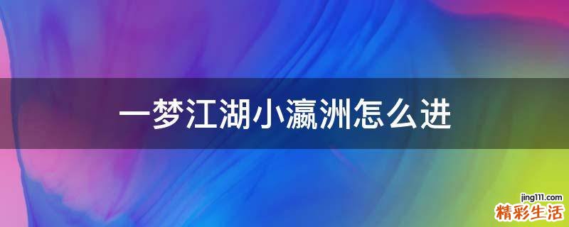 一梦江湖小瀛洲怎么进