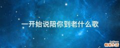 一开始说陪你到老什么歌