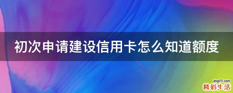 初次申请建设信用卡怎么知道额度