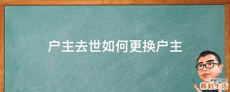 户主去世如何更换户主