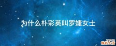 为什么朴彩英叫罗婕女士