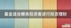 基金适合哪类投资者进行投资理财