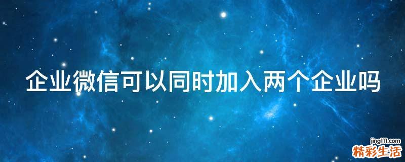 企业微信可以同时加入两个企业吗