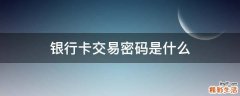 银行卡交易密码是什么
