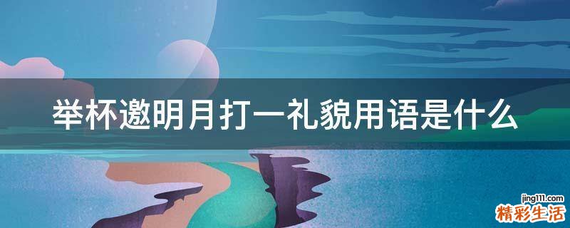 举杯邀明月打一礼貌用语是什么
