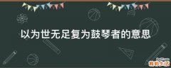 以为世无足复为鼓琴者的意思