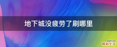地下城没疲劳了刷哪里