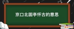 京口北固亭怀古的意思
