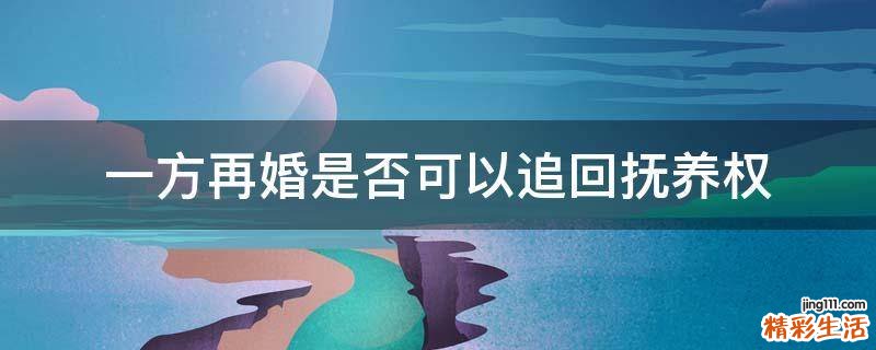 一方再婚是否可以追回抚养权