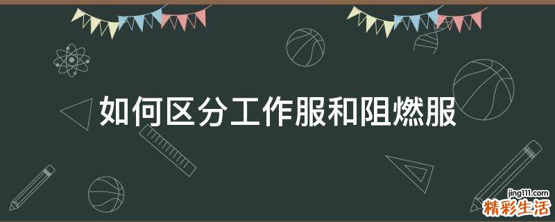 如何区分工作服和阻燃服