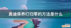 奥迪保养灯归零的方法是什么