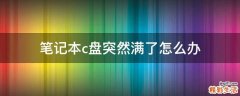 笔记本c盘突然满了怎么办