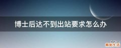 博士后达不到出站要求怎么办