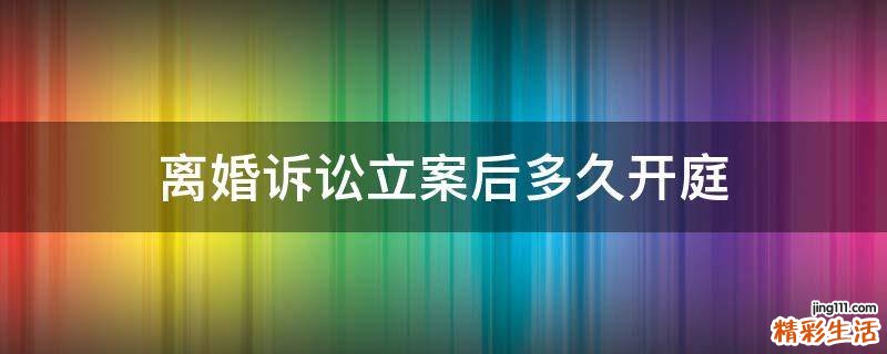 离婚诉讼立案后多久开庭