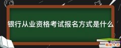 银行从业资格考试报名方式是什么