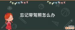 忘记带驾照怎么办