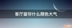 客厅窗帘什么颜色大气