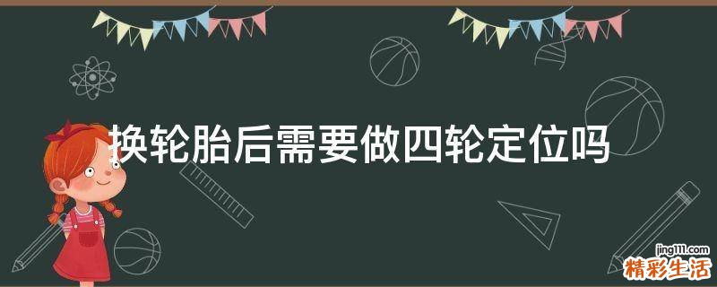 换轮胎后需要做四轮定位吗
