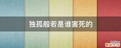 独孤般若是谁害死的