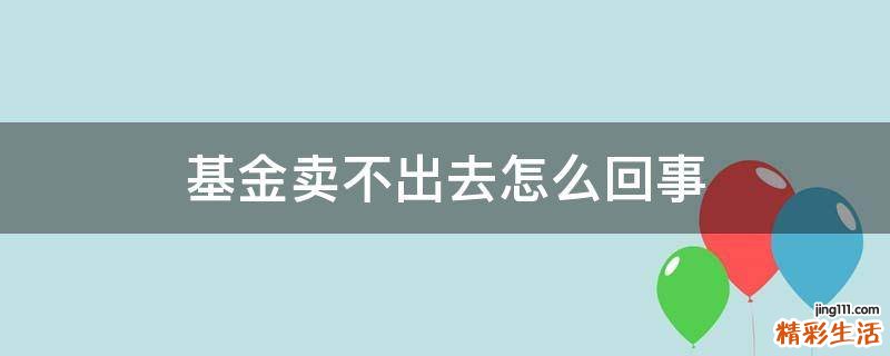 基金卖不出去怎么回事