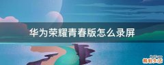 华为荣耀青春版怎么录屏