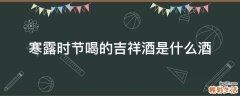寒露时节喝的吉祥酒是什么酒