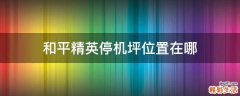 和平精英停机坪位置在哪