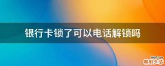银行卡锁了可以电话解锁吗