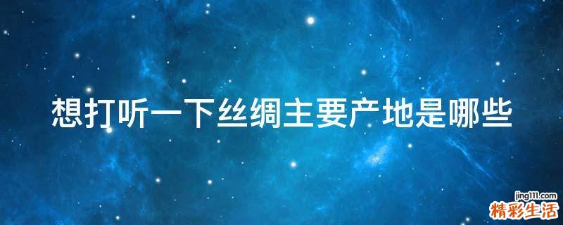 想打听一下丝绸主要产地是哪些