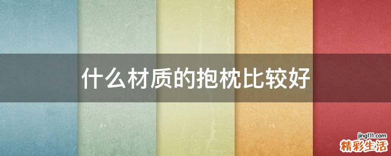 什么材质的抱枕比较好