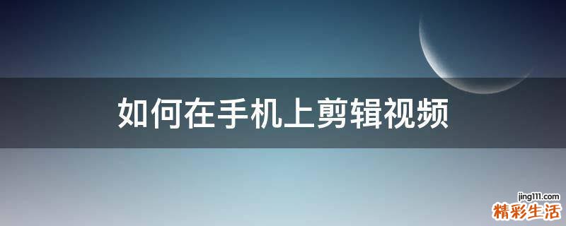 如何在手机上剪辑视频